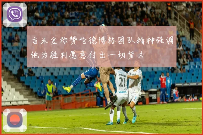吉米金称赞伦德博格团队精神强调他为胜利愿意付出一切努力