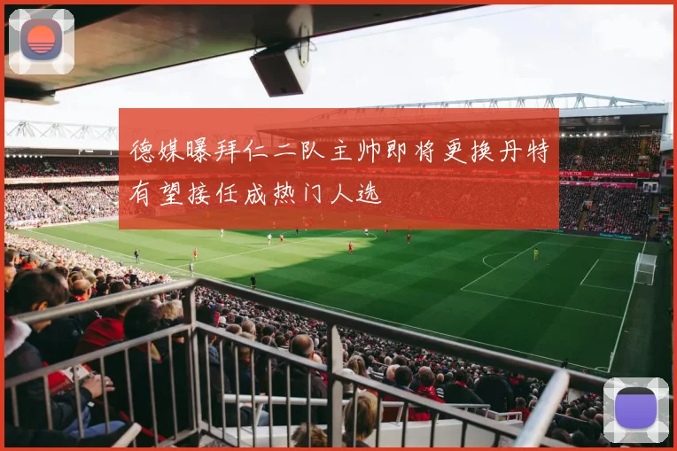 德媒曝拜仁二队主帅即将更换丹特有望接任成热门人选