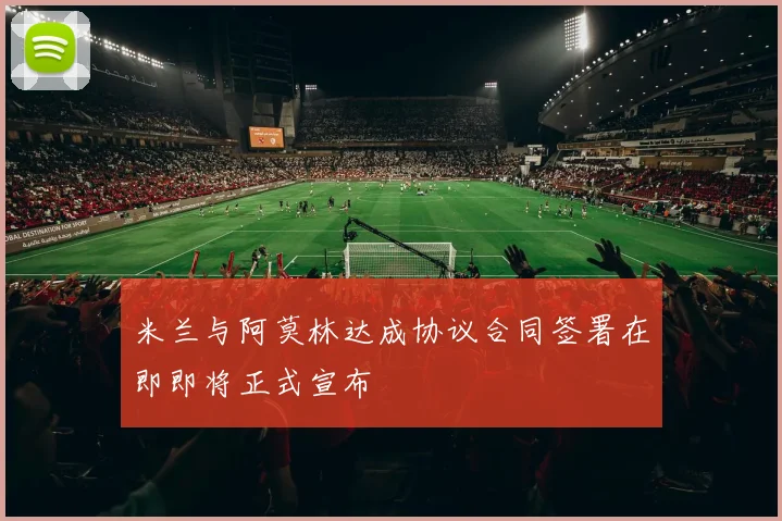 米兰与阿莫林达成协议合同签署在即即将正式宣布