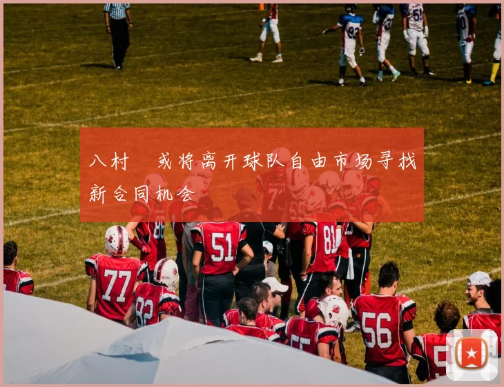 八村塁或将离开球队自由市场寻找新合同机会