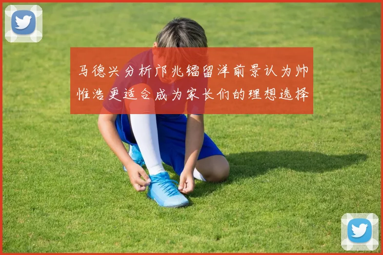 马德兴分析邝兆镭留洋前景认为帅惟浩更适合成为家长们的理想选择