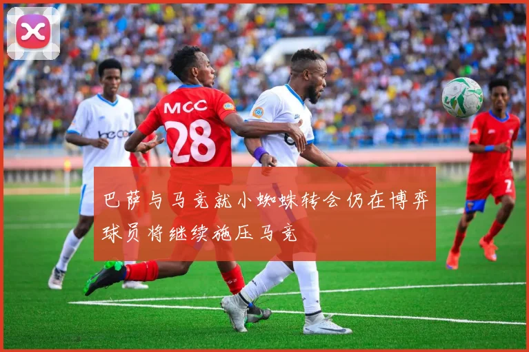 巴萨与马竞就小蜘蛛转会仍在博弈球员将继续施压马竞