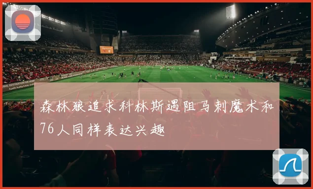 森林狼追求科林斯遇阻马刺魔术和76人同样表达兴趣