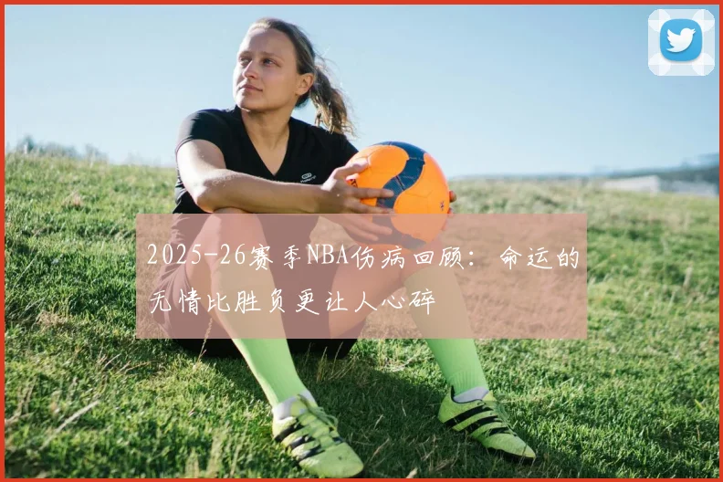 2025-26赛季NBA伤病回顾：命运的无情比胜负更让人心碎