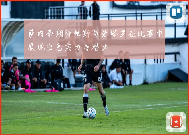 萨内蒂期待帕斯与劳塔罗在比赛中展现出色实力与潜力