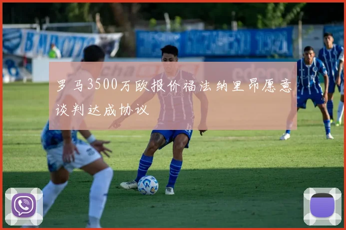 罗马3500万欧报价福法纳里昂愿意谈判达成协议