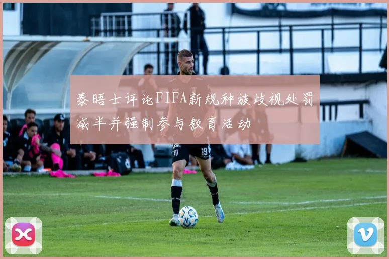 泰晤士评论FIFA新规种族歧视处罚减半并强制参与教育活动